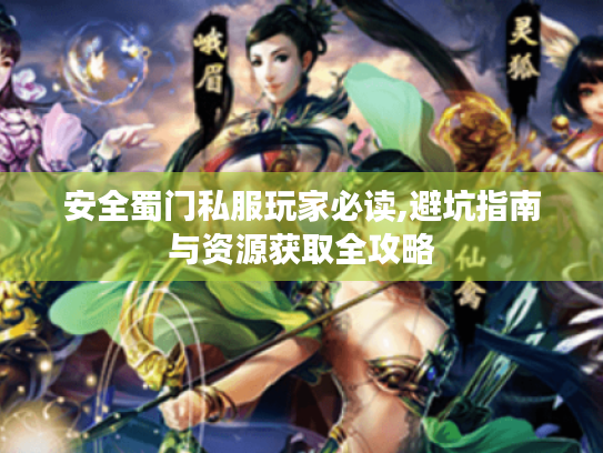 安全蜀门私服玩家必读,避坑指南与资源获取全攻略 安全蜀门私服玩家必读,避坑指南与资源获取全攻略
