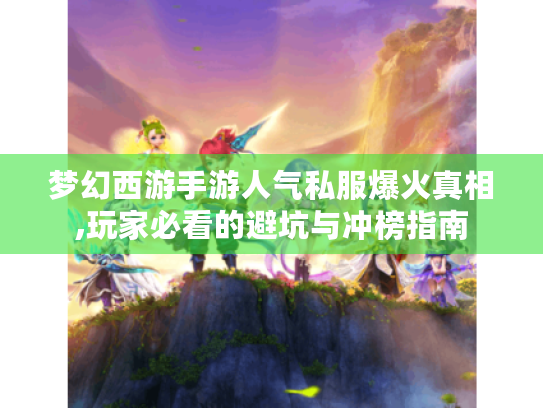 梦幻西游手游人气私服爆火真相,玩家必看的避坑与冲榜指南 梦幻西游手游人气私服爆火真相,玩家必看的避坑与冲榜指南
