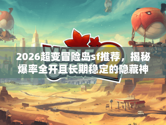 2026超变冒险岛sf推荐，揭秘爆率全开且长期稳定的隐藏神服