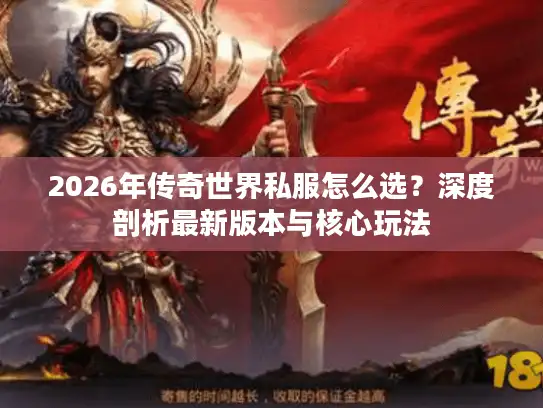 2026年传奇世界私服怎么选?深度剖析最新版本与核心玩法 2026年传奇世界私服怎么选?深度剖析最新版本与核心玩法