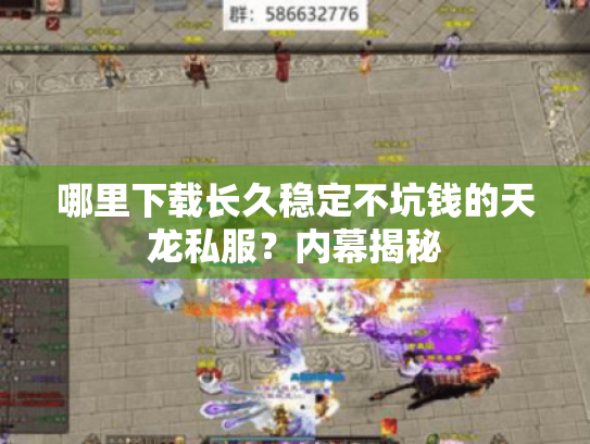哪里下载长久稳定不坑钱的天龙私服？内幕揭秘