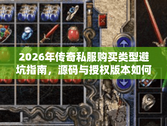 2026年传奇私服购买类型避坑指南，源码与授权版本如何选？