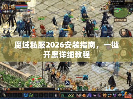 魔域私服2026安装指南，一键开黑详细教程