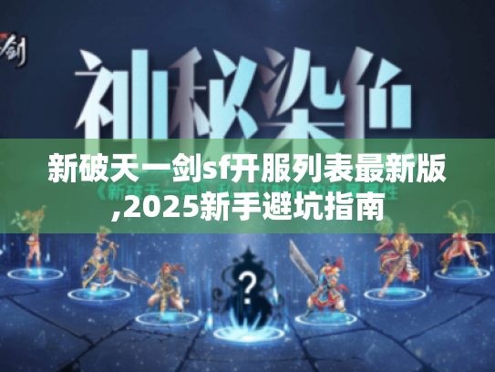 新破天一剑sf开服列表最新版,2025新手避坑指南 新破天一剑sf开服列表最新版,2025新手避坑指南