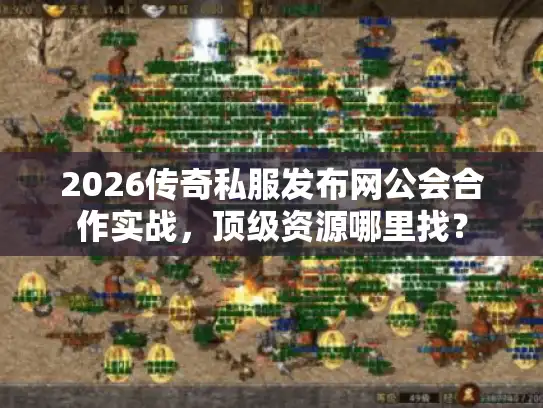 2026传奇私服发布网公会合作实战,顶级资源哪里找? 2026传奇私服发布网公会合作实战,顶级资源哪里找?