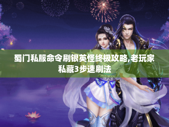 蜀门私服命令刷银英怪终极攻略,老玩家私藏3步速刷法 蜀门私服命令刷银英怪终极攻略,老玩家私藏3步速刷法