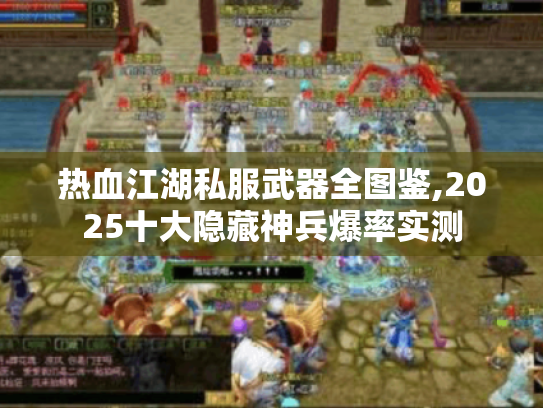 热血江湖私服武器全图鉴,2025十大隐藏神兵爆率实测 热血江湖私服武器全图鉴,2025十大隐藏神兵爆率实测