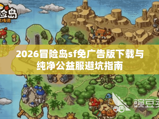 2026冒险岛sf免广告版下载与纯净公益服避坑指南