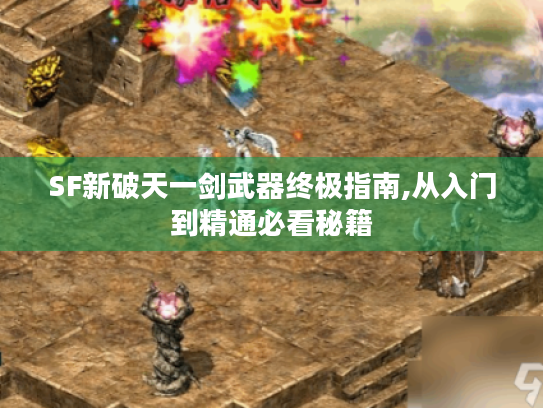 SF新破天一剑武器终极指南,从入门到精通必看秘籍 SF新破天一剑武器终极指南,从入门到精通必看秘籍
