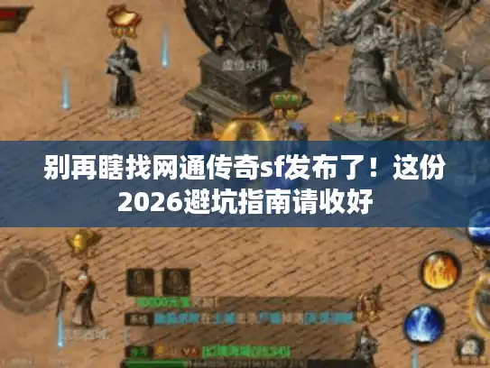 别再瞎找网通传奇sf发布了！这份2026避坑指南请收好