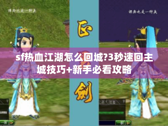 sf热血江湖怎么回城?3秒速回主城技巧+新手必看攻略 sf热血江湖怎么回城?3秒速回主城技巧+新手必看攻略