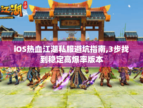 iOS热血江湖私服避坑指南,3步找到稳定高爆率版本