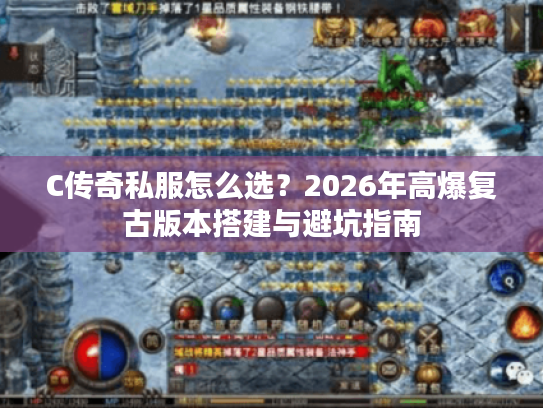 C传奇私服怎么选？2026年高爆复古版本搭建与避坑指南