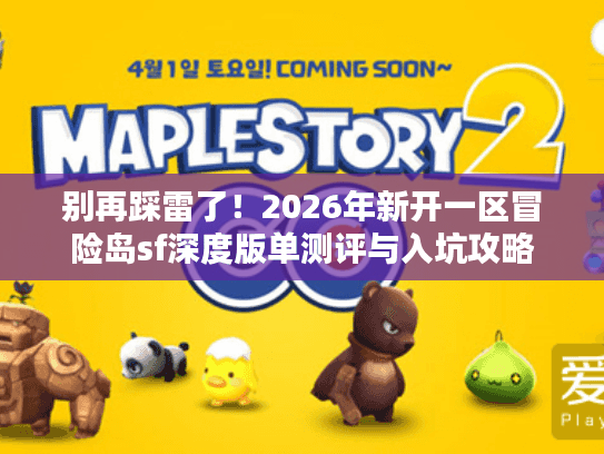 别再踩雷了！2026年新开一区冒险岛sf深度版单测评与入坑攻略