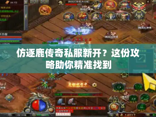 仿逐鹿传奇私服新开?这份攻略助你精准找到 仿逐鹿传奇私服新开?这份攻略助你精准找到