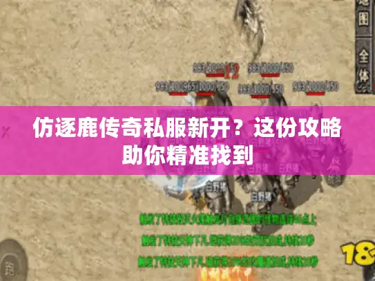 仿逐鹿传奇私服新开?这份攻略助你精准找到 仿逐鹿传奇私服新开?这份攻略助你精准找到