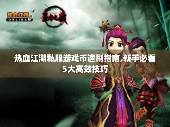 热血江湖私服游戏币速刷指南,新手必看5大高效技巧