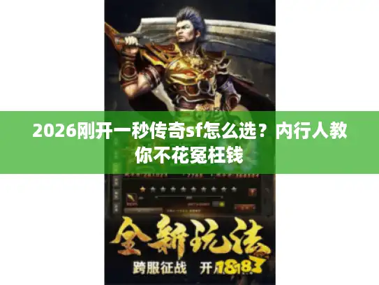 2026刚开一秒传奇sf怎么选?内行人教你不花冤枉钱 2026刚开一秒传奇sf怎么选?内行人教你不花冤枉钱