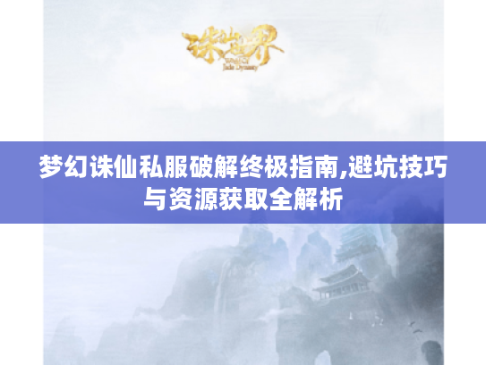 梦幻诛仙私服破解终极指南,避坑技巧与资源获取全解析 梦幻诛仙私服破解终极指南,避坑技巧与资源获取全解析