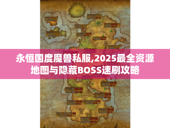 永恒国度魔兽私服,2025最全资源地图与隐藏BOSS速刷攻略