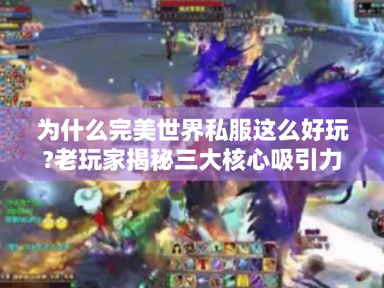 为什么完美世界私服这么好玩?老玩家揭秘三大核心吸引力 为什么完美世界私服这么好玩?老玩家揭秘三大核心吸引力