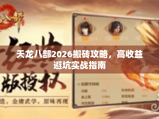 天龙八部2026搬砖攻略,高收益避坑实战指南 天龙八部2026搬砖攻略,高收益避坑实战指南