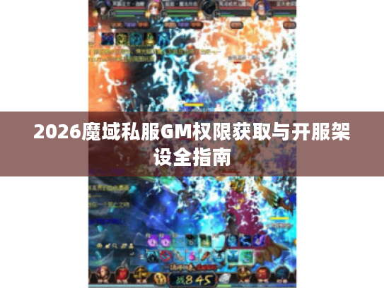 2026魔域私服GM权限获取与开服架设全指南