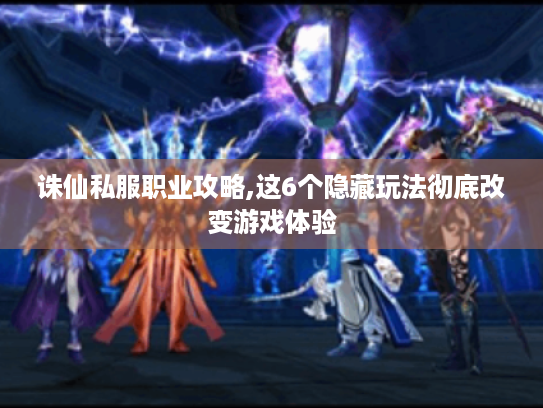 诛仙私服职业攻略,这6个隐藏玩法彻底改变游戏体验 诛仙私服职业攻略,这6个隐藏玩法彻底改变游戏体验