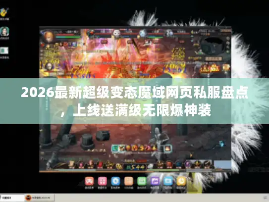 2026最新超级变态魔域网页私服盘点,上线送满级无限爆神装 2026最新超级变态魔域网页私服盘点,上线送满级无限爆神装