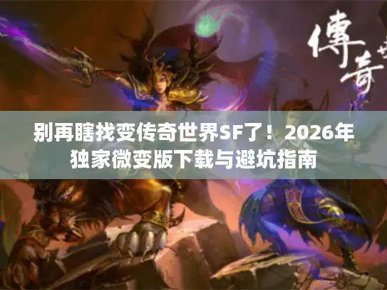 别再瞎找变传奇世界SF了！2026年独家微变版下载与避坑指南