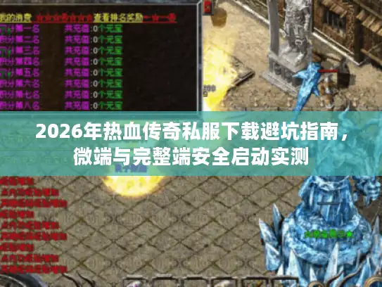2026年热血传奇私服下载避坑指南，微端与完整端安全启动实测