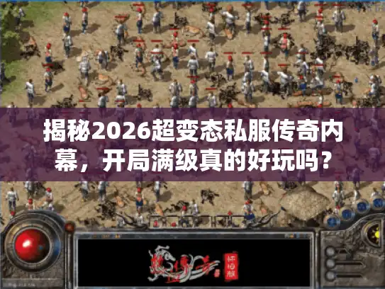 揭秘2026超变态私服传奇内幕，开局满级真的好玩吗？