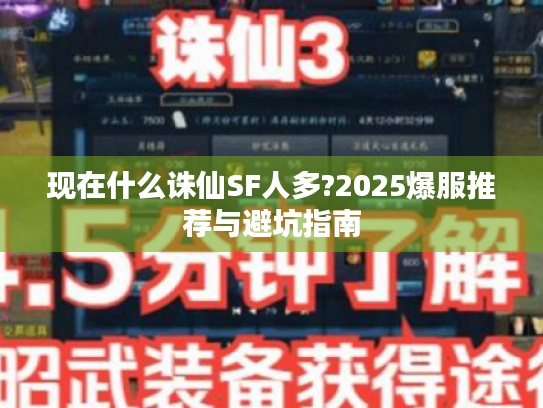 现在什么诛仙SF人多?2025爆服推荐与避坑指南 现在什么诛仙SF人多?2025爆服推荐与避坑指南