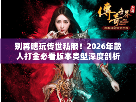 别再瞎玩传世私服!2026年散人打金必看版本类型深度剖析 别再瞎玩传世私服!2026年散人打金必看版本类型深度剖析