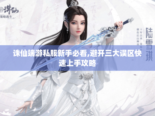 诛仙端游私服新手必看,避开三大误区快速上手攻略 诛仙端游私服新手必看,避开三大误区快速上手攻略