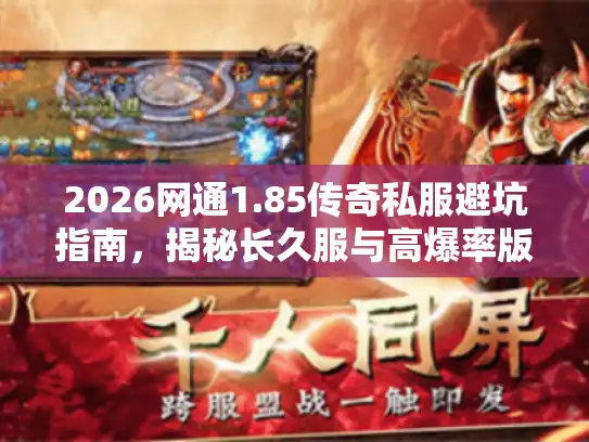 2026网通1.85传奇私服避坑指南,揭秘长久服与高爆率版本 2026网通1.85传奇私服避坑指南,揭秘长久服与高爆率版本