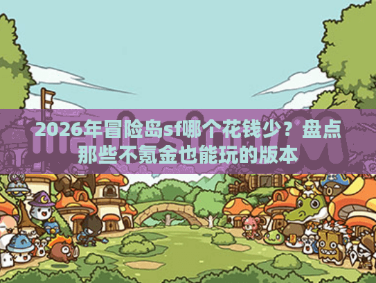 2026年冒险岛sf哪个花钱少?盘点那些不氪金也能玩的版本 2026年冒险岛sf哪个花钱少?盘点那些不氪金也能玩的版本