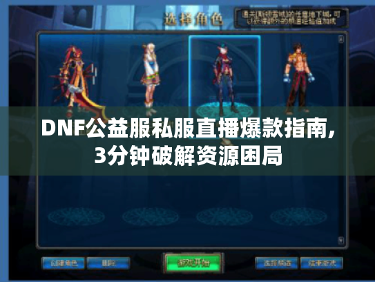 DNF公益服私服直播爆款指南,3分钟破解资源困局