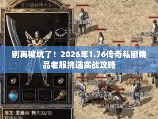 别再被坑了！2026年1.76传奇私服精品老服挑选实战攻略