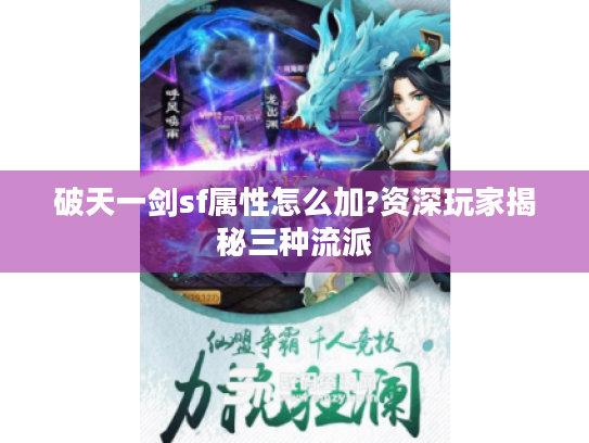 破天一剑sf属性怎么加?资深玩家揭秘三种流派 破天一剑sf属性怎么加?资深玩家揭秘三种流派