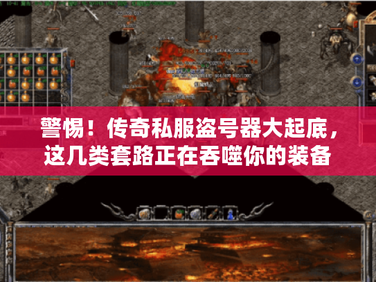 警惕!传奇私服盗号器大起底,这几类套路正在吞噬你的装备 警惕!传奇私服盗号器大起底,这几类套路正在吞噬你的装备