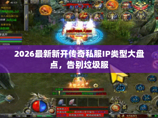 2026最新新开传奇私服IP类型大盘点，告别垃圾服