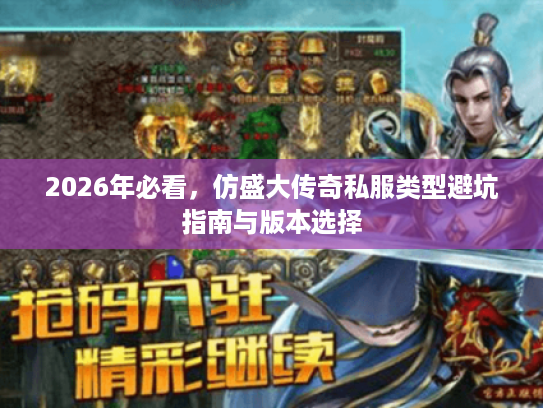 2026年必看，仿盛大传奇私服类型避坑指南与版本选择