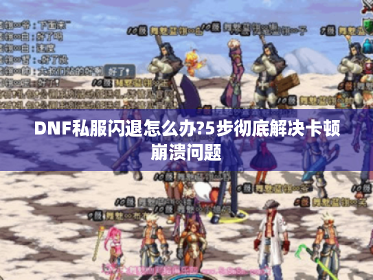 DNF私服闪退怎么办?5步彻底解决卡顿崩溃问题 DNF私服闪退怎么办?5步彻底解决卡顿崩溃问题