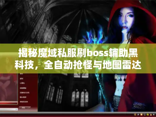 揭秘魔域私服刷boss辅助黑科技，全自动抢怪与地图雷达实战