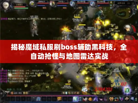 揭秘魔域私服刷boss辅助黑科技，全自动抢怪与地图雷达实战