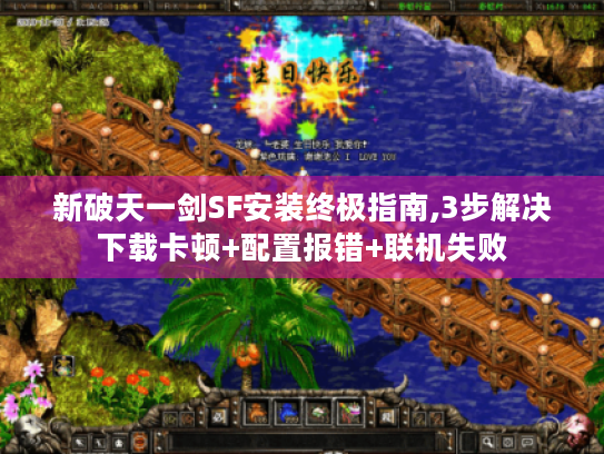 新破天一剑SF安装终极指南,3步解决下载卡顿+配置报错+联机失败 新破天一剑SF安装终极指南,3步解决下载卡顿+配置报错+联机失败