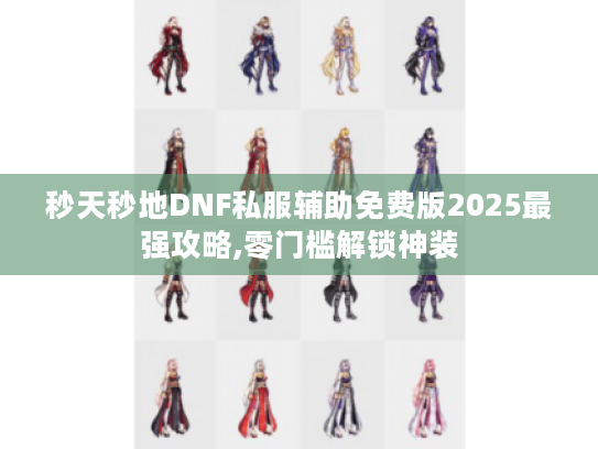 秒天秒地DNF私服辅助免费版2025最强攻略,零门槛解锁神装 秒天秒地DNF私服辅助免费版2025最强攻略,零门槛解锁神装