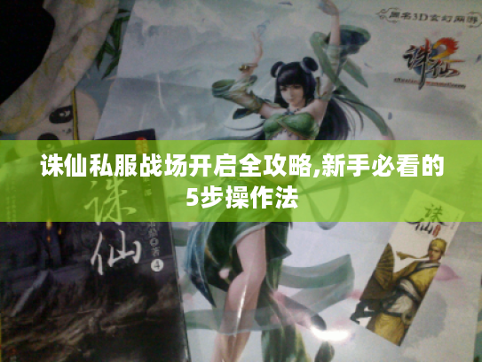 诛仙私服战场开启全攻略,新手必看的5步操作法 诛仙私服战场开启全攻略,新手必看的5步操作法