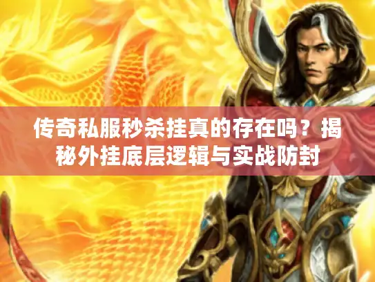 传奇私服秒杀挂真的存在吗?揭秘外挂底层逻辑与实战防封 传奇私服秒杀挂真的存在吗?揭秘外挂底层逻辑与实战防封